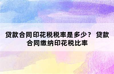 贷款合同印花税税率是多少？ 贷款合同缴纳印花税比率